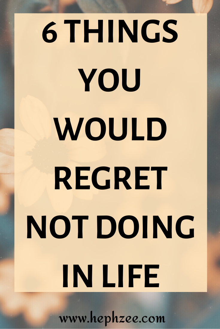 Things you would regret not doing in life